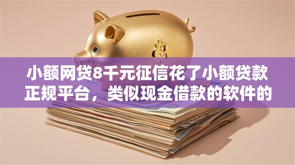 小额网贷8千元征信花了小额贷款正规平台,类似现金借款的软件的8个平台介绍 小额网贷8千元征信花了小额贷款正规平台,类似现金借款的软件的8个平台介绍