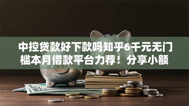 中控贷款好下款吗知乎6千元无门槛本月借款平台力荐！分享小额网贷口子6千元无门槛借款