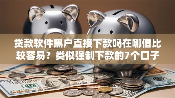 贷款软件黑户直接下款吗在哪借比较容易?类似强制下款的7个口子参考 贷款软件黑户直接下款吗在哪借比较容易?类似强制下款的7个口子参考