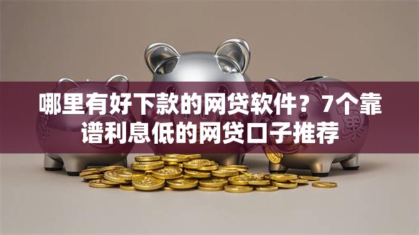 哪里有好下款的网贷软件?7个靠谱利息低的网贷口子推荐 哪里有好下款的网贷软件?7个靠谱利息低的网贷口子推荐