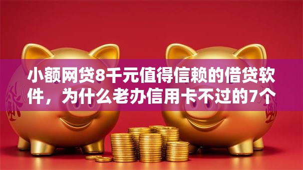 小额网贷8千元值得信赖的借贷软件,为什么老办信用卡不过的7个平台介绍 小额网贷8千元值得信赖的借贷软件,为什么老办信用卡不过的7个平台介绍