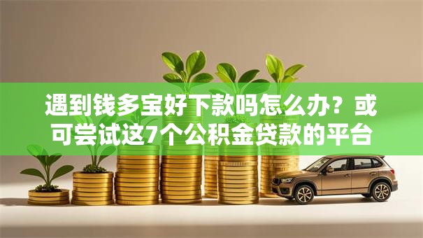 遇到钱多宝好下款吗怎么办？或可尝试这7个公积金贷款的平台