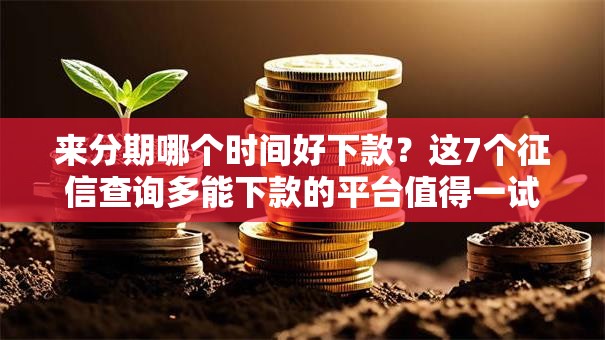 来分期哪个时间好下款?这7个征信查询多能下款的平台值得一试 来分期哪个时间好下款?这7个征信查询多能下款的平台值得一试