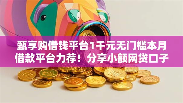 甄享购借钱平台1千元无门槛本月借款平台力荐!分享小额网贷口子1千元无门槛借款 甄享购借钱平台1千元无门槛本月借款平台力荐!分享小额网贷口子1千元无门槛借款