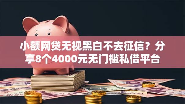 小额网贷无视黑白不去征信?分享8个4000元无门槛私借平台 小额网贷无视黑白不去征信?分享8个4000元无门槛私借平台