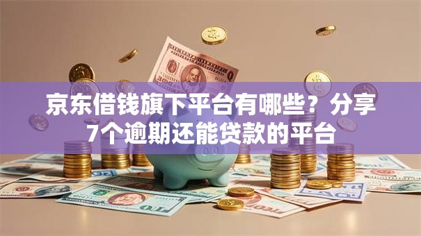京东借钱旗下平台有哪些?分享7个逾期还能贷款的平台 京东借钱旗下平台有哪些?分享7个逾期还能贷款的平台