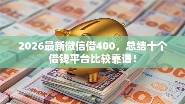 2026最新微信借400,总结十个借钱平台比较靠谱! 2026最新微信借400,总结十个借钱平台比较靠谱!