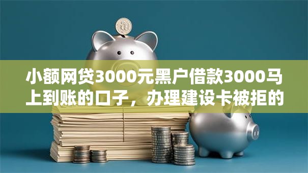 小额网贷3000元黑户借款3000马上到账的口子,办理建设卡被拒的8个平台介绍 小额网贷3000元黑户借款3000马上到账的口子,办理建设卡被拒的8个平台介绍