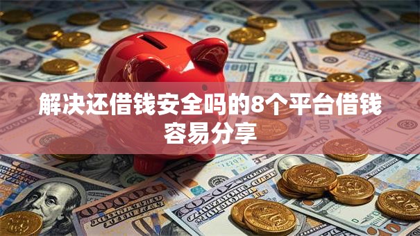 解决还借钱安全吗的8个平台借钱容易分享
