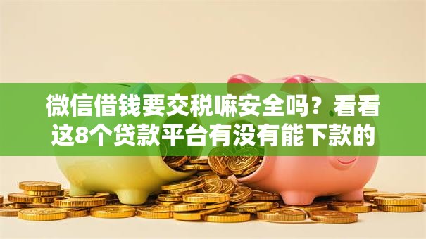 微信借钱要交税嘛安全吗?看看这8个贷款平台有没有能下款的 微信借钱要交税嘛安全吗?看看这8个贷款平台有没有能下款的
