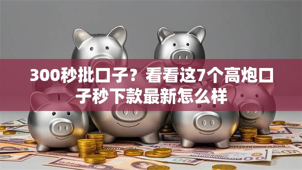 300秒批口子?看看这7个高炮口子秒下款最新怎么样 300秒批口子?看看这7个高炮口子秒下款最新怎么样