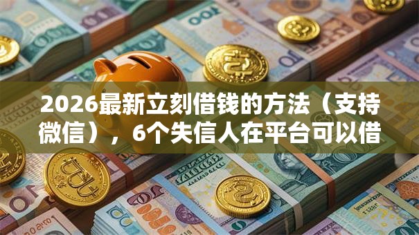 2026最新立刻借钱的方法(支持微信),6个失信人在平台可以借钱无私分享 2026最新立刻借钱的方法(支持微信),6个失信人在平台可以借钱无私分享