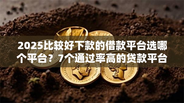 2025比较好下款的借款平台选哪个平台?7个通过率高的贷款平台推荐 2025比较好下款的借款平台选哪个平台?7个通过率高的贷款平台推荐