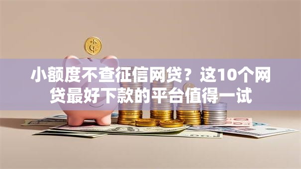 小额度不查征信网贷?这10个网贷最好下款的平台值得一试 小额度不查征信网贷?这10个网贷最好下款的平台值得一试