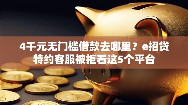 4千元无门槛借款去哪里?e招贷特约客服被拒看这5个平台 4千元无门槛借款去哪里?e招贷特约客服被拒看这5个平台