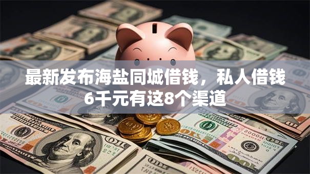 最新发布海盐同城借钱,私人借钱6千元有这8个渠道 最新发布海盐同城借钱,私人借钱6千元有这8个渠道