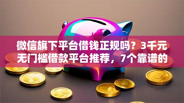 微信旗下平台借钱正规吗？3千元无门槛借款平台推荐，7个靠谱的借款软件盘点