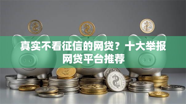 真实不看征信的网贷?十大举报网贷平台推荐 真实不看征信的网贷?十大举报网贷平台推荐