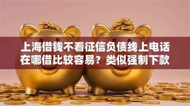 上海借钱不看征信负债线上电话在哪借比较容易？类似强制下款的5个口子参考