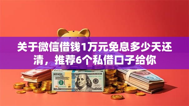 关于微信借钱1万元免息多少天还清，推荐6个私借口子给你