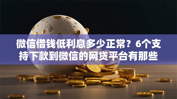 微信借钱低利息多少正常？6个支持下款到微信的网贷平台有那些