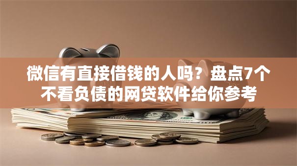 微信有直接借钱的人吗?盘点7个不看负债的网贷软件给你参考 微信有直接借钱的人吗?盘点7个不看负债的网贷软件给你参考