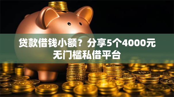 贷款借钱小额？分享5个4000元无门槛私借平台