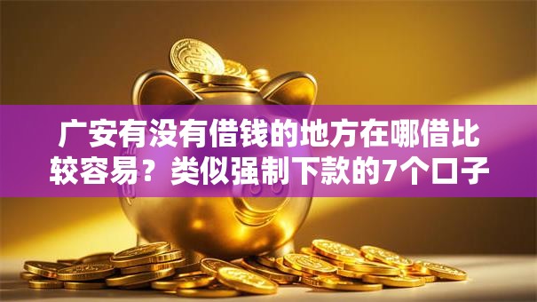 广安有没有借钱的地方在哪借比较容易?类似强制下款的7个口子参考 广安有没有借钱的地方在哪借比较容易?类似强制下款的7个口子参考