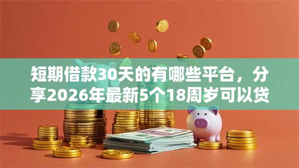 短期借款30天的有哪些平台，分享2026年最新5个18周岁可以贷款的平台