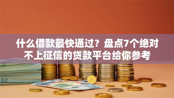 什么借款最快通过?盘点7个绝对不上征信的贷款平台给你参考 什么借款最快通过?盘点7个绝对不上征信的贷款平台给你参考