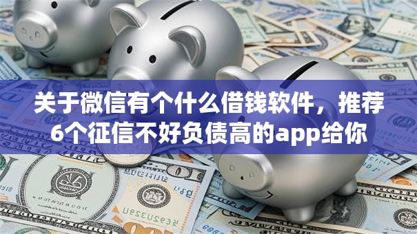 关于微信有个什么借钱软件,推荐6个征信不好负债高的app给你 关于微信有个什么借钱软件,推荐6个征信不好负债高的app给你