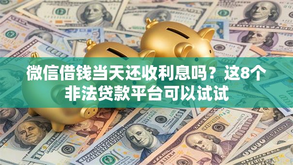 微信借钱当天还收利息吗?这8个非法贷款平台可以试试 微信借钱当天还收利息吗?这8个非法贷款平台可以试试