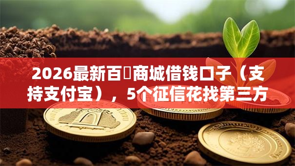 2026最新百樂商城借钱口子(支持支付宝),5个征信花找第三方担保贷款平台无私分享 2026最新百樂商城借钱口子(支持支付宝),5个征信花找第三方担保贷款平台无私分享
