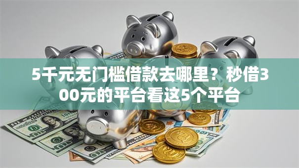5千元无门槛借款去哪里?秒借300元的平台看这5个平台 5千元无门槛借款去哪里?秒借300元的平台看这5个平台