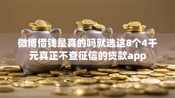 微博借钱是真的吗就选这8个4千元真正不查征信的贷款app 微博借钱是真的吗就选这8个4千元真正不查征信的贷款app