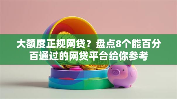 大额度正规网贷?盘点8个能百分百通过的网贷平台给你参考 大额度正规网贷?盘点8个能百分百通过的网贷平台给你参考