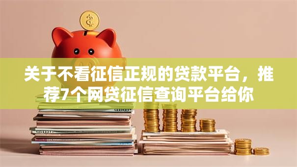关于不看征信正规的贷款平台,推荐7个网贷征信查询平台给你 关于不看征信正规的贷款平台,推荐7个网贷征信查询平台给你