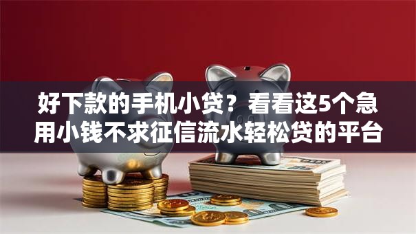 好下款的手机小贷?看看这5个急用小钱不求征信流水轻松贷的平台怎么样 好下款的手机小贷?看看这5个急用小钱不求征信流水轻松贷的平台怎么样