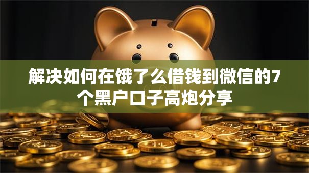 解决如何在饿了么借钱到微信的7个黑户口子高炮分享 解决如何在饿了么借钱到微信的7个黑户口子高炮分享