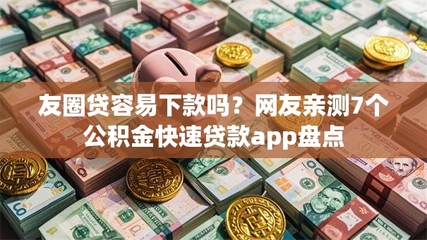 友圈贷容易下款吗?网友亲测7个公积金快速贷款app盘点 友圈贷容易下款吗?网友亲测7个公积金快速贷款app盘点