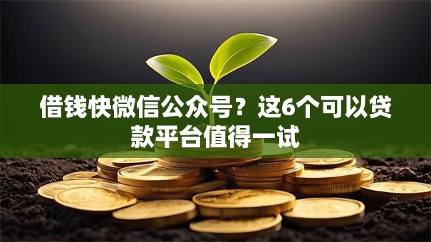 借钱快微信公众号?这6个可以贷款平台值得一试 借钱快微信公众号?这6个可以贷款平台值得一试