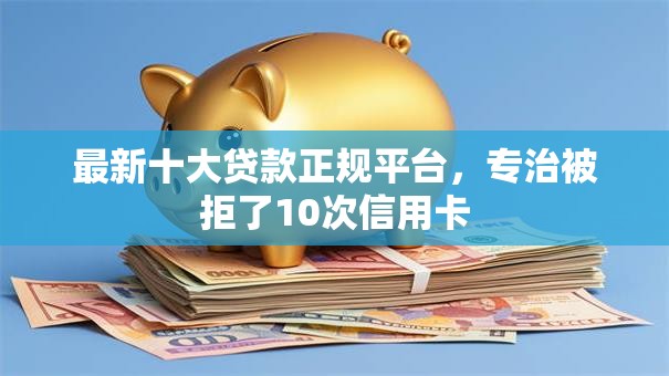 最新十大贷款正规平台,专治被拒了10次信用卡 最新十大贷款正规平台,专治被拒了10次信用卡