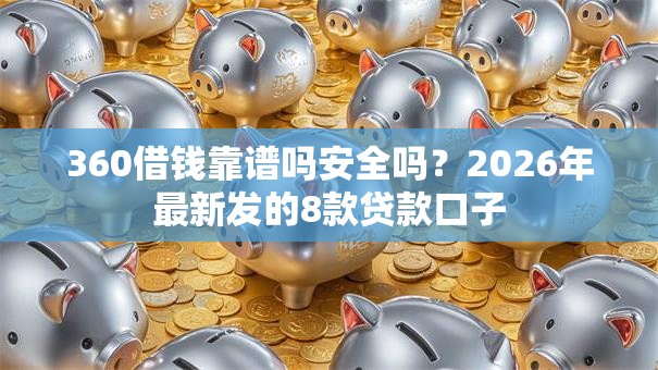 360借钱靠谱吗安全吗?2026年最新发的8款贷款口子 360借钱靠谱吗安全吗?2026年最新发的8款贷款口子