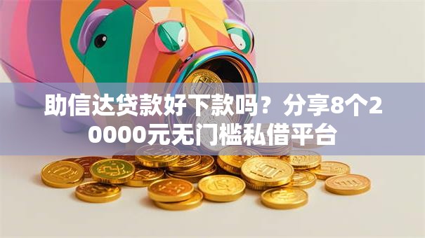 助信达贷款好下款吗?分享8个20000元无门槛私借平台 助信达贷款好下款吗?分享8个20000元无门槛私借平台