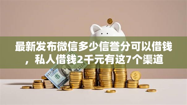 最新发布微信多少信誉分可以借钱,私人借钱2千元有这7个渠道 最新发布微信多少信誉分可以借钱,私人借钱2千元有这7个渠道