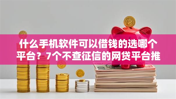 什么手机软件可以借钱的选哪个平台？7个不查征信的网贷平台推荐