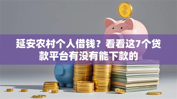 延安农村个人借钱?看看这7个贷款平台有没有能下款的 延安农村个人借钱?看看这7个贷款平台有没有能下款的
