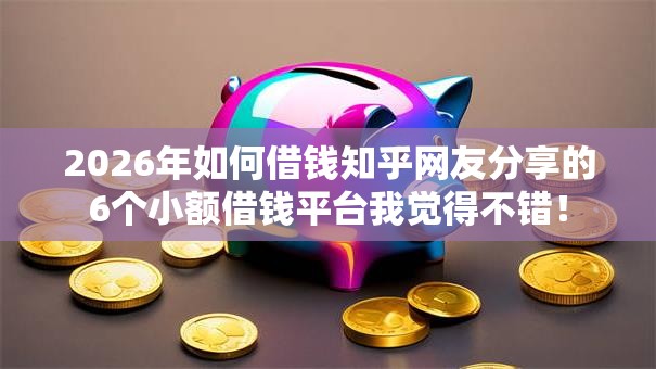 2026年如何借钱知乎网友分享的6个小额借钱平台我觉得不错! 2026年如何借钱知乎网友分享的6个小额借钱平台我觉得不错!