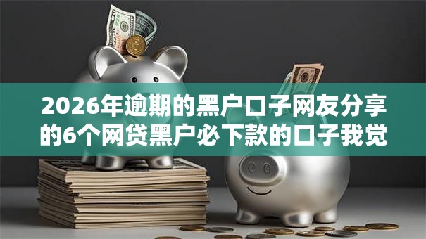 2026年逾期的黑户口子网友分享的6个网贷黑户必下款的口子我觉得不错！