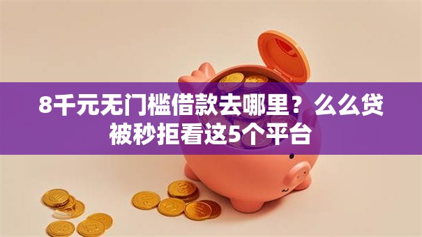 8千元无门槛借款去哪里?么么贷被秒拒看这5个平台 8千元无门槛借款去哪里?么么贷被秒拒看这5个平台